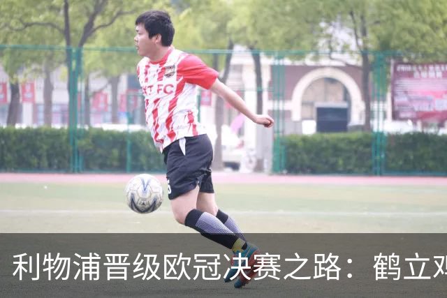 利物浦晋级欧冠决赛之路：鹤立鸡群 只输1场比赛