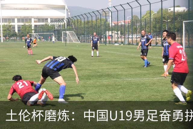 土伦杯磨炼：中国U19男足奋勇拼搏 技术与斗志同显风采