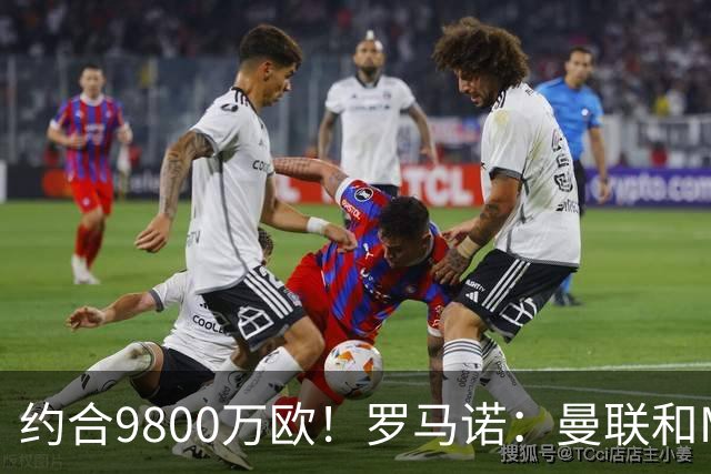 约合9800万欧！罗马诺：曼联和M费经纪人对话，西汉姆要8500万镑