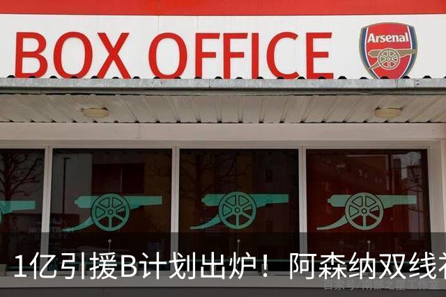 1亿引援B计划出炉！阿森纳双线补强提速，巴黎新星主动示好加盟